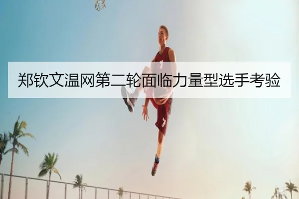郑钦文温网第二轮面临力量型选手考验